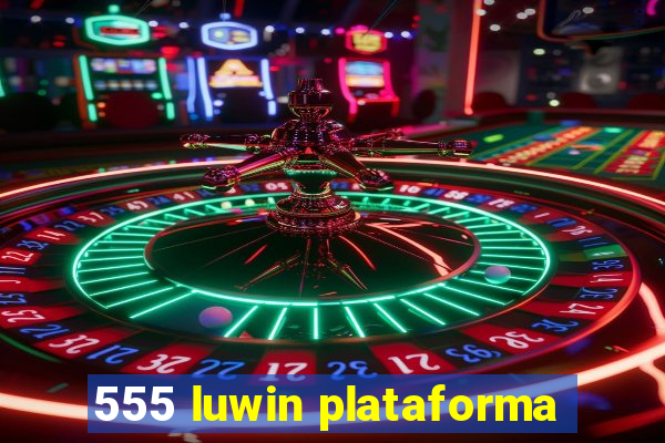 555 luwin plataforma